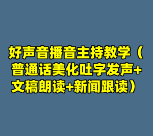 好声音播音主持教学（普通话美化吐字发声+文稿朗读+新闻跟读）-cc资源站