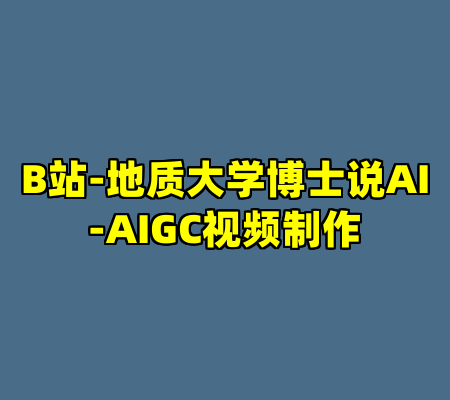 B站-地质大学博士说AI-AIGC视频制作