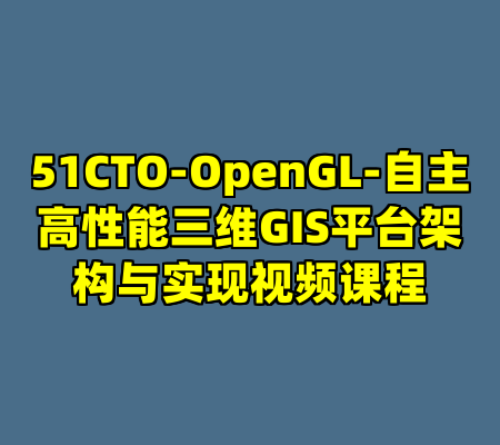 51CTO-OpenGL-自主高性能三维GIS平台架构与实现视频课程