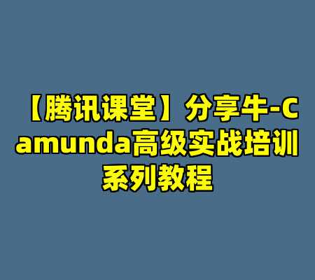 【腾讯课堂】分享牛-Camunda高级实战培训系列教程