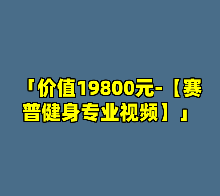 「价值19800元-【赛普健身专业视频】」