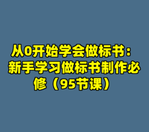 从0开始学会做标书：新手学习做标书制作必修（95节课）-cc资源站