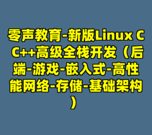 零声教育-新版Linux C C++高级全栈开发（后端-游戏-嵌入式-高性能网络-存储-基础架构）-cc资源站