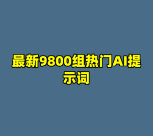 最新9800组热门AI提示词-cc资源站