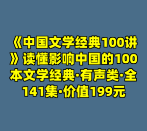 《中国文学经典100讲》读懂影响中国的100本文学经典·有声类·全141集·价值199元-cc资源站