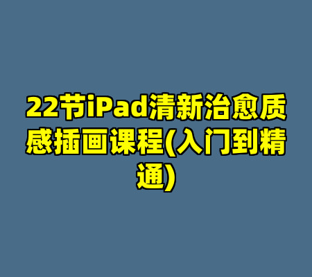 22节iPad清新治愈质感插画课程(入门到精通)