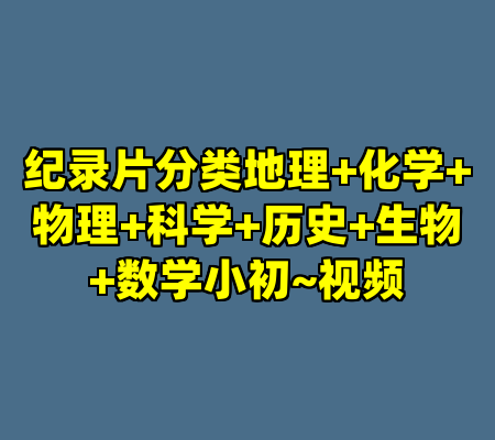 纪录片分类地理+化学+物理+科学+历史+生物+数学小初~视频