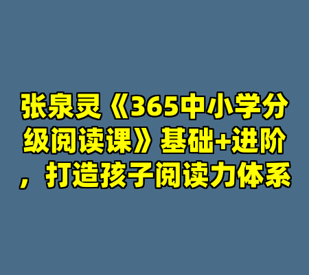 张泉灵《365中小学分级阅读课》基础+进阶，打造孩子阅读力体系