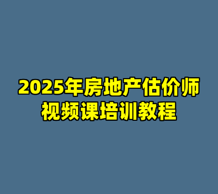 2025年房地产估价师视频课培训教程