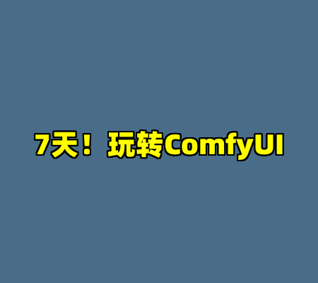 7天！玩转ComfyUI