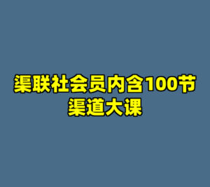 渠联社会员内含100节渠道大课-cc资源站