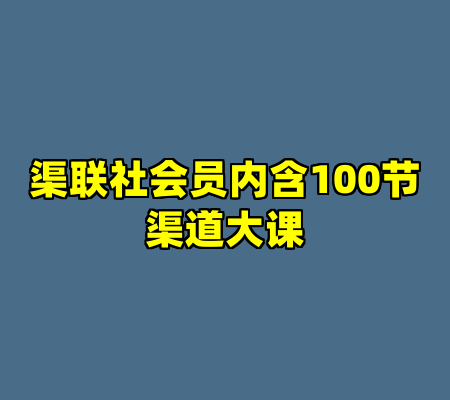 渠联社会员内含100节渠道大课