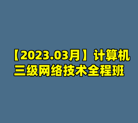 【2023.03月】计算机三级网络技术全程班