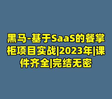 黑马-基于SaaS的餐掌柜项目实战|2023年|课件齐全|完结无密