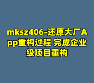mksz406-还原大厂App重构过程 完成企业级项目重构-cc资源站