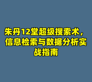 朱丹12堂超级搜索术，信息检索与数据分析实战指南-cc资源站