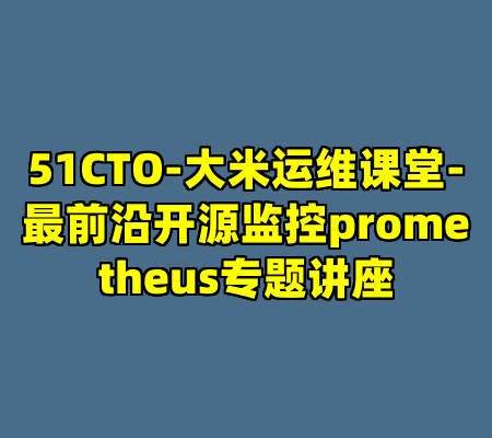 51CTO-大米运维课堂-最前沿开源监控prometheus专题讲座