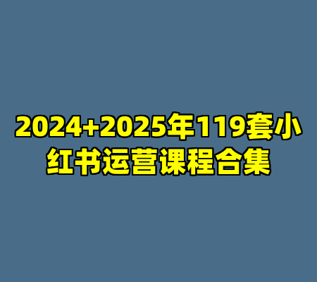 2024+2025年119套小红书运营课程合集