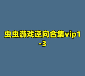 虫虫游戏逆向合集vip1-3-cc资源站