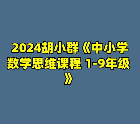 2024胡小群《中小学数学思维课程 1-9年级 》