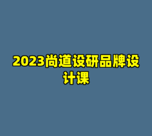 2023尚道设研品牌设计课-cc资源站