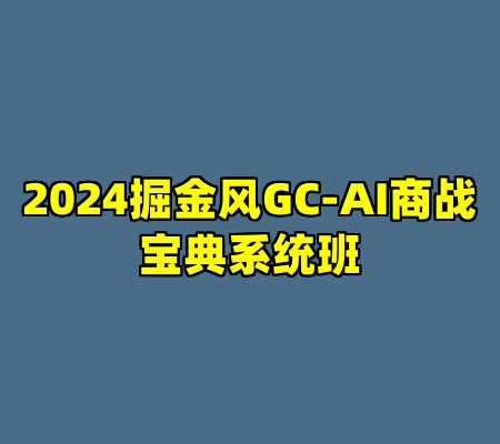 2024掘金风GC-AI商战宝典系统班
