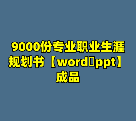 9000份专业职业生涯规划书【word➕ppt】成品
