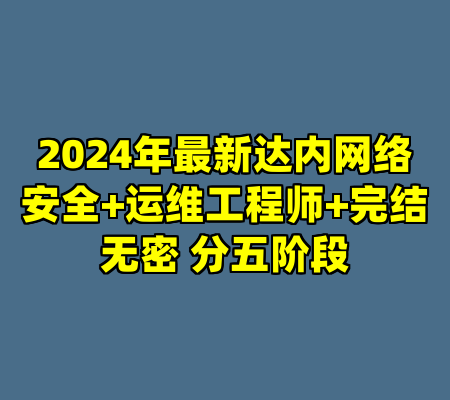 2024年最新达内网络安全+运维工程师+完结无密 分五阶段