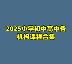2025小学初中高中各机构课程合集-cc资源站