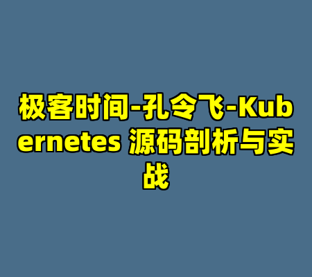 极客时间-孔令飞-Kubernetes 源码剖析与实战