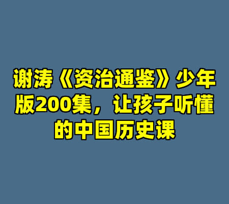谢涛《资治通鉴》少年版200集，让孩子听懂的中国历史课
