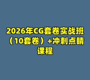 2026年CG套卷实战班（10套卷）+冲刺点睛课程-cc资源站