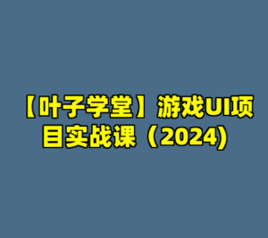 【叶子学堂】游戏UI项目实战课（2024)-cc资源站