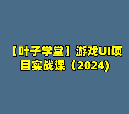 【叶子学堂】游戏UI项目实战课（2024)
