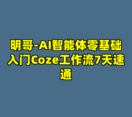 明哥-AI智能体零基础入门Coze工作流7天速通