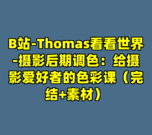 B站-Thomas看看世界-摄影后期调色：给摄影爱好者的色彩课（完结+素材）-cc资源站
