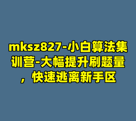 mksz827-小白算法集训营-大幅提升刷题量,快速逃离新手区