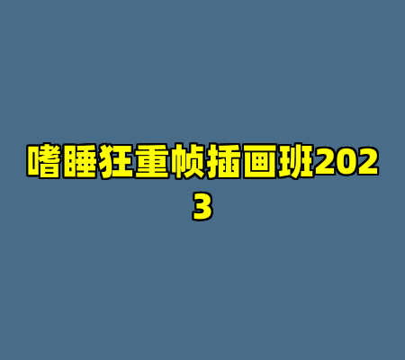 嗜睡狂重帧插画班2023