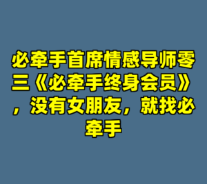必牵手首席情感导师零三《必牵手终身会员》，没有女朋友，就找必牵手-cc资源站