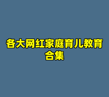 各大网红家庭育儿教育合集