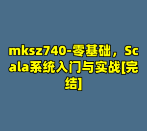 mksz740-零基础，Scala系统入门与实战[完结]-cc资源站