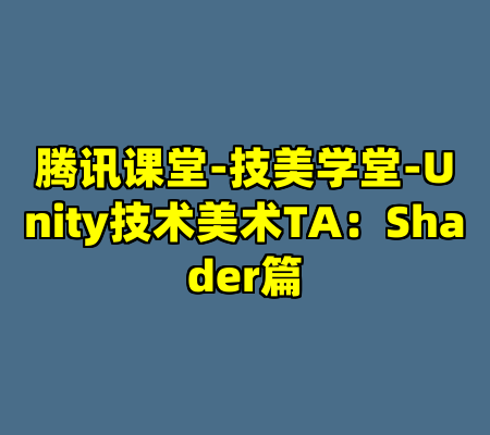 腾讯课堂-技美学堂-Unity技术美术TA：Shader篇