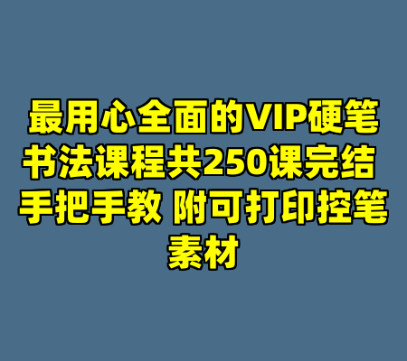 最用心全面的VIP硬笔书法课程共250课完结 手把手教 附可打印控笔素材