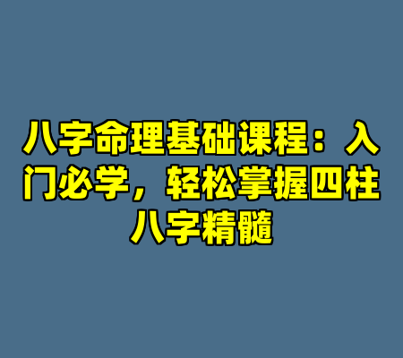 八字命理基础课程：入门必学，轻松掌握四柱八字精髓