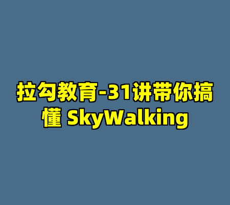 拉勾教育-31讲带你搞懂 SkyWalking