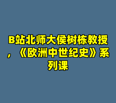 B站北师大侯树栋教授，《欧洲中世纪史》系列课