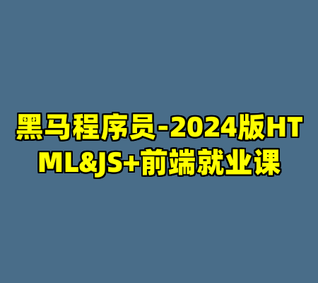 黑马程序员-2024版HTML&JS+前端就业课