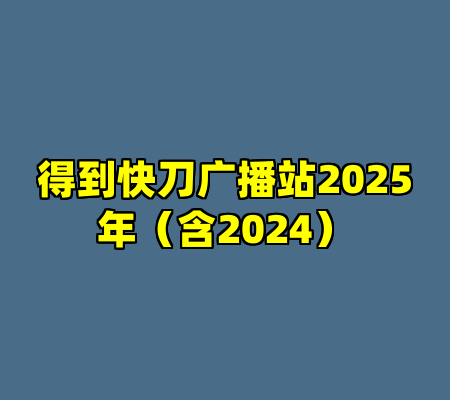 得到快刀广播站2025年（含2024）