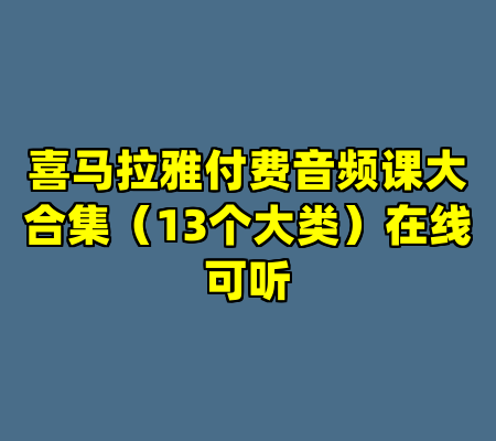 喜马拉雅付费音频课大合集（13个大类）在线可听