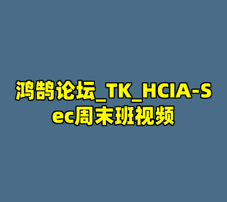 鸿鹄论坛_TK_HCIA-Sec周末班视频